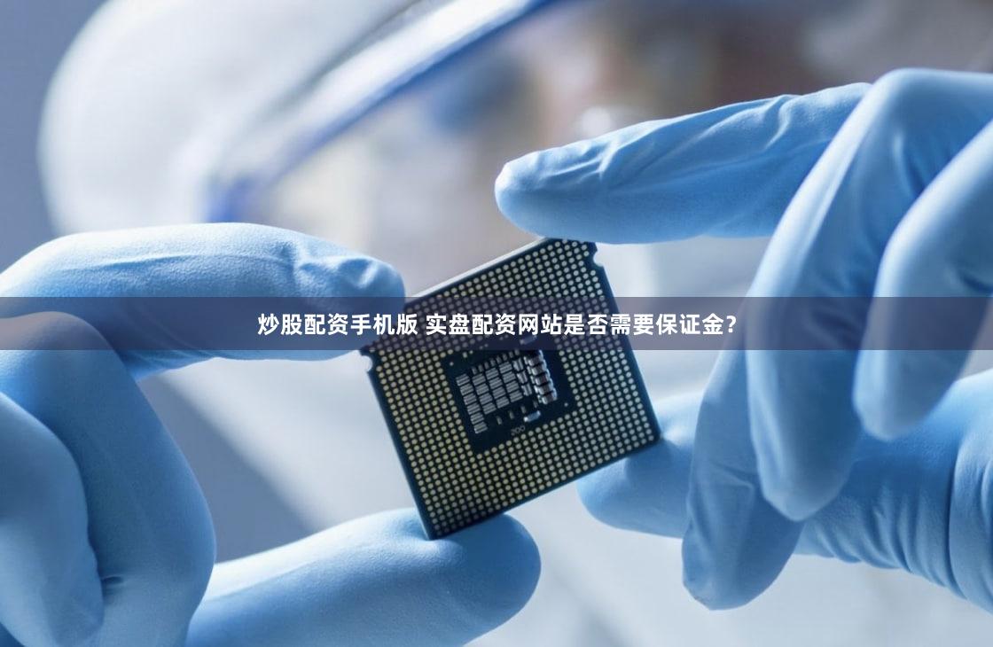 炒股配资手机版 实盘配资网站是否需要保证金？