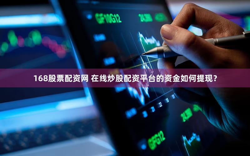 168股票配资网 在线炒股配资平台的资金如何提现？