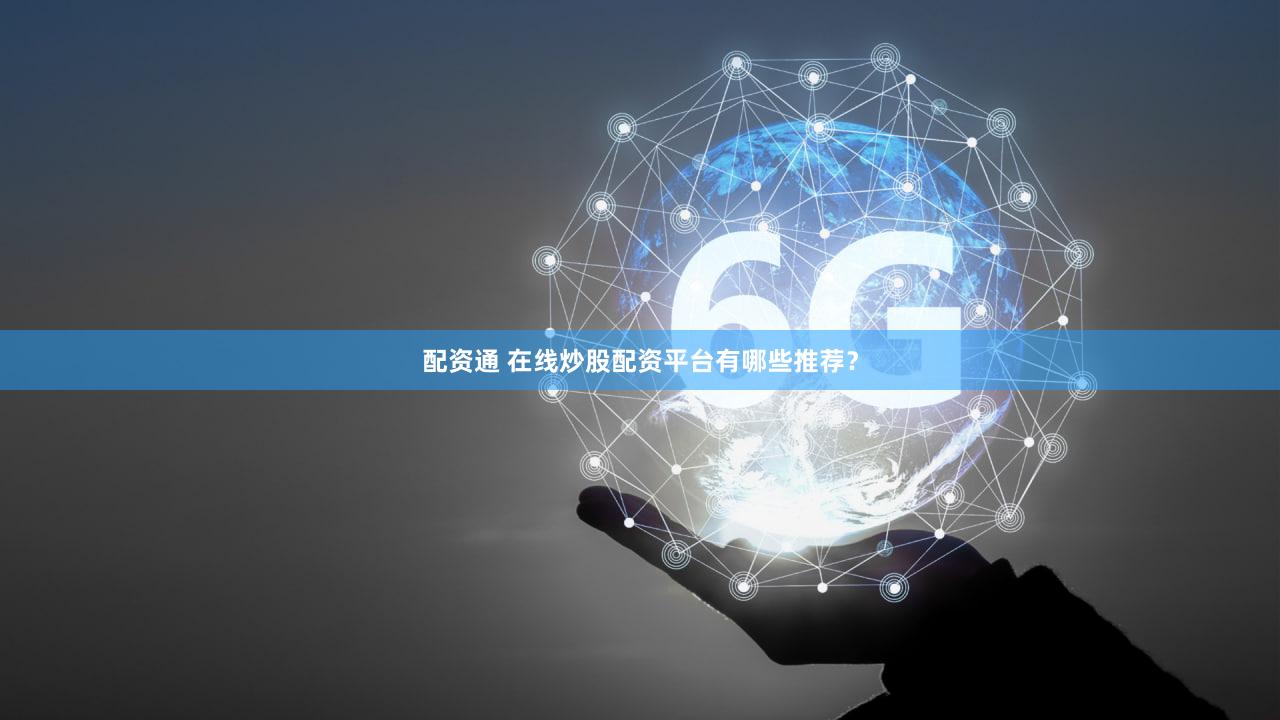 配资通 在线炒股配资平台有哪些推荐？