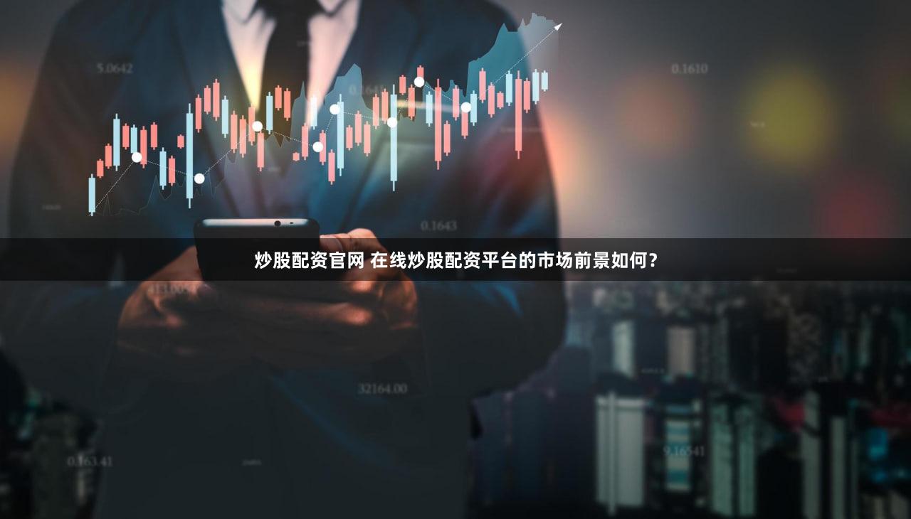 炒股配资官网 在线炒股配资平台的市场前景如何？