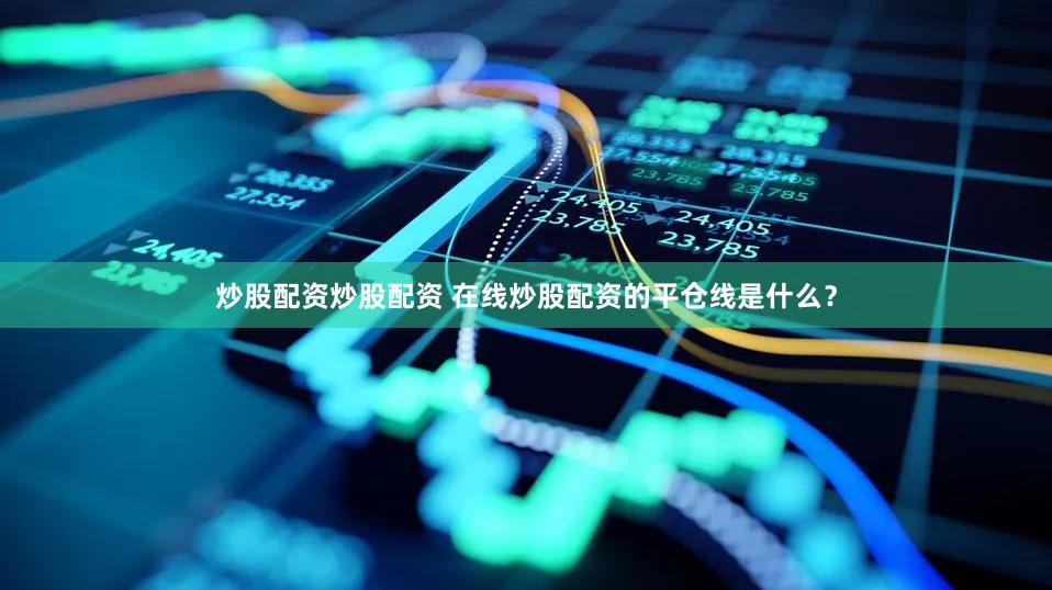 炒股配资炒股配资 在线炒股配资的平仓线是什么？