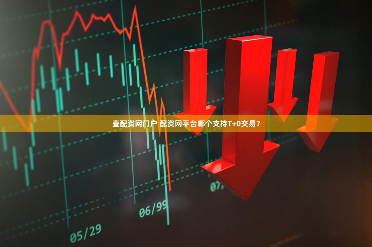 壹配资网门户 配资网平台哪个支持T+0交易？