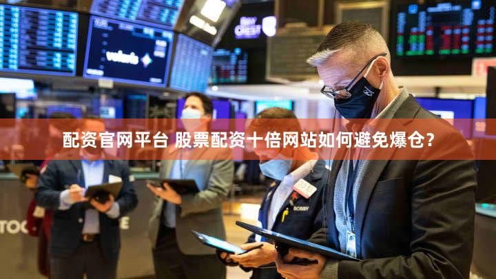 配资官网平台 股票配资十倍网站如何避免爆仓？