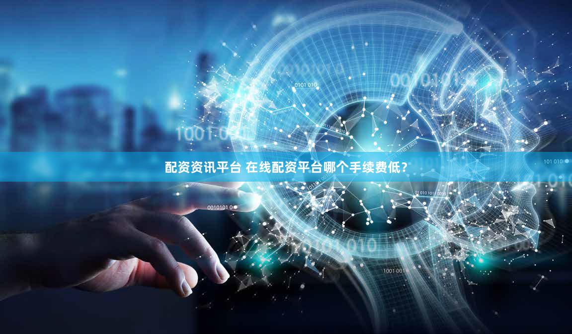 配资资讯平台 在线配资平台哪个手续费低？