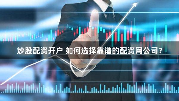 炒股配资开户 如何选择靠谱的配资网公司？
