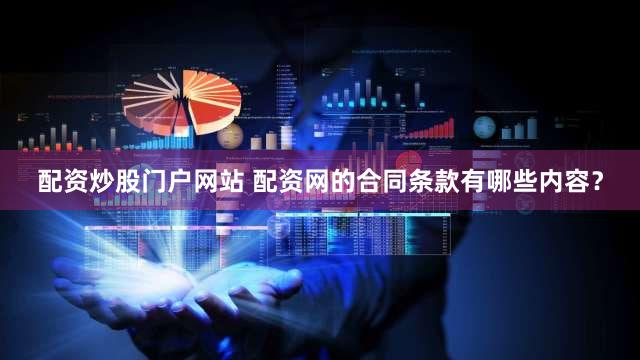 配资炒股门户网站 配资网的合同条款有哪些内容？
