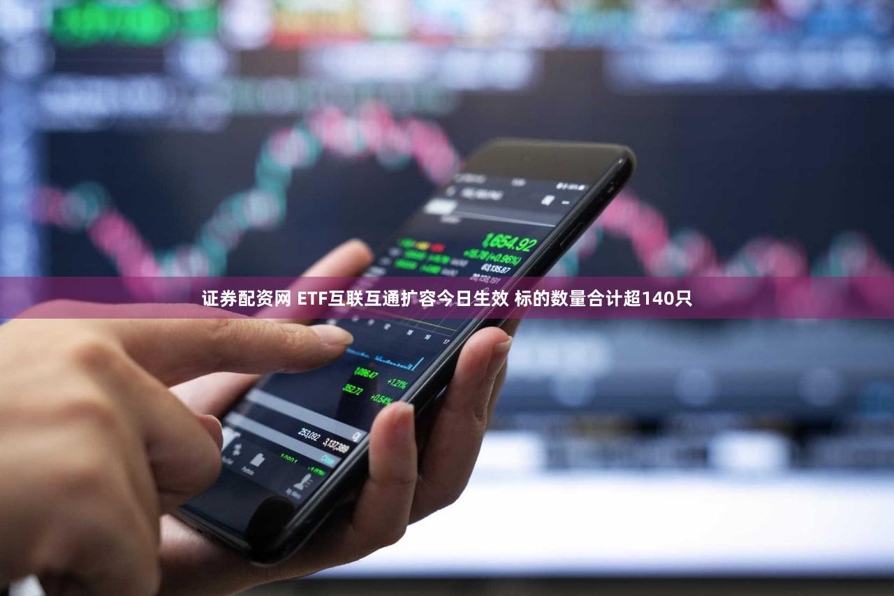 证券配资网 ETF互联互通扩容今日生效 标的数量合计超140只