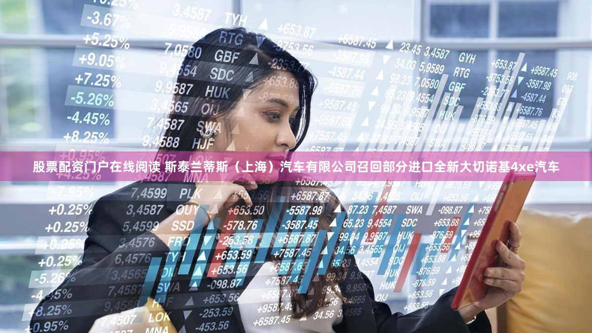 股票配资门户在线阅读 斯泰兰蒂斯（上海）汽车有限公司召回部分进口全新大切诺基4xe汽车