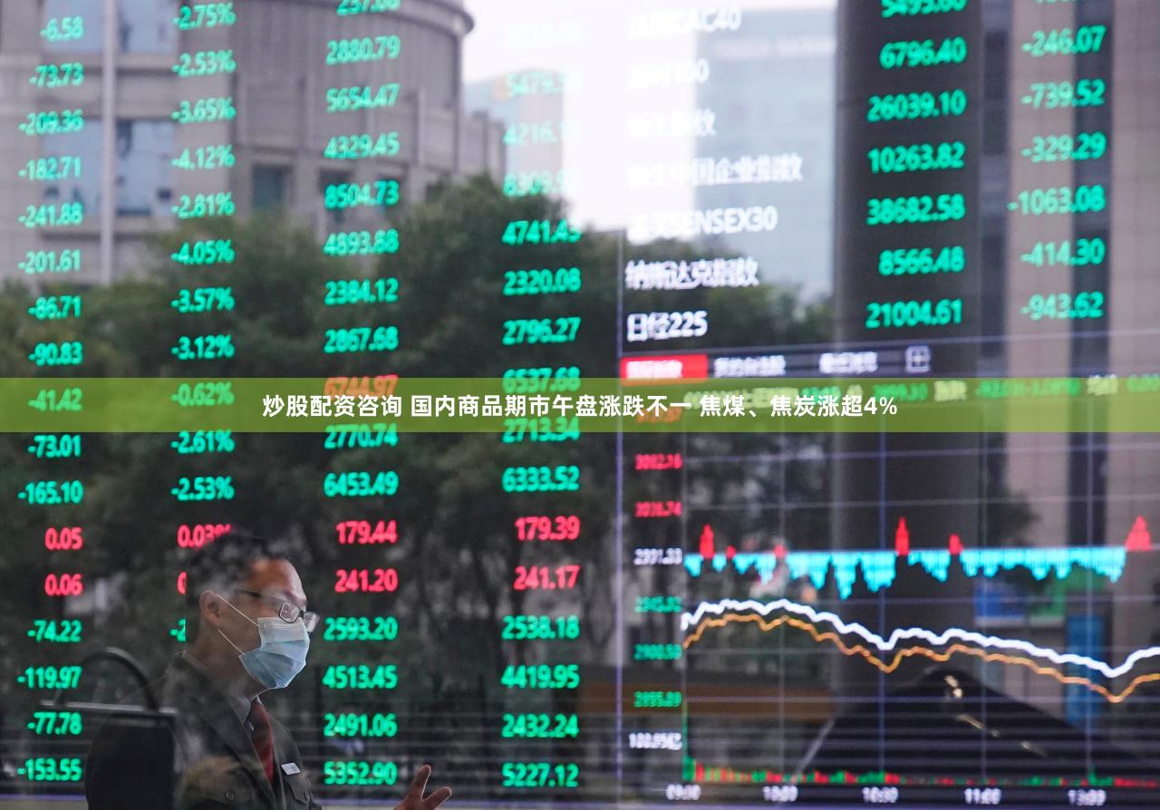 炒股配资咨询 国内商品期市午盘涨跌不一 焦煤、焦炭涨超4%