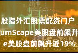 股指外汇股票配资门户 QuantumScape美股盘前飙升近19%