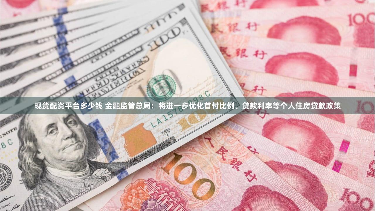 现货配资平台多少钱 金融监管总局：将进一步优化首付比例、贷款利率等个人住房贷款政策