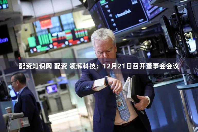 配资知识网 配资 领湃科技：12月21日召开董事会会议