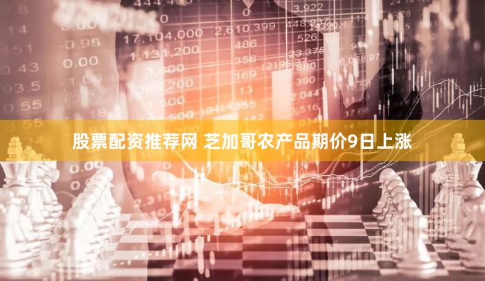 股票配资推荐网 芝加哥农产品期价9日上涨