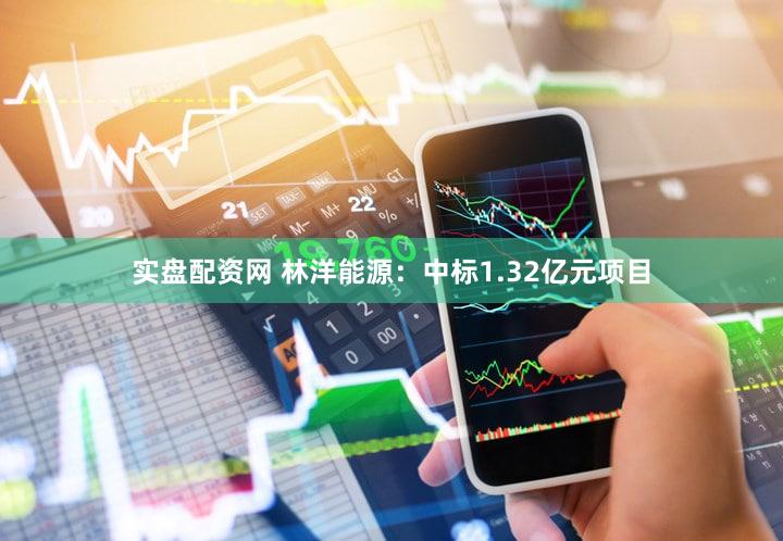 实盘配资网 林洋能源：中标1.32亿元项目