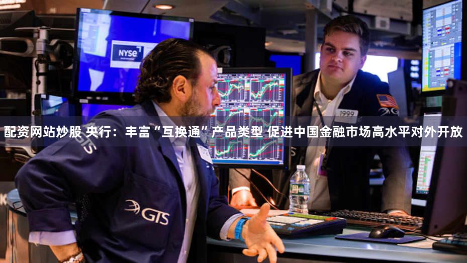 配资网站炒股 央行：丰富“互换通”产品类型 促进中国金融市场高水平对外开放