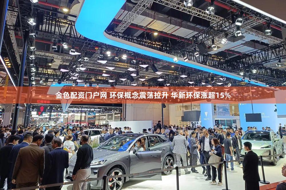 金色配资门户网 环保概念震荡拉升 华新环保涨超15%