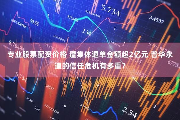 专业股票配资价格 遭集体退单金额超2亿元 普华永道的信任危机有多重？