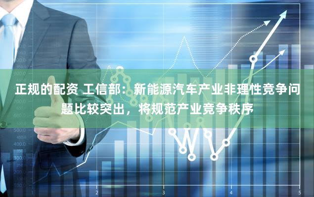 正规的配资 工信部：新能源汽车产业非理性竞争问题比较突出，将规范产业竞争秩序