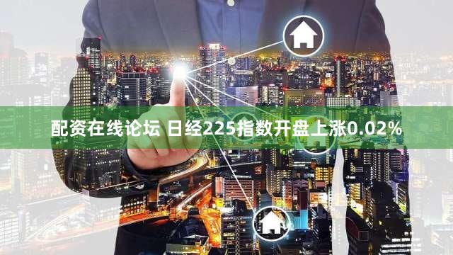 配资在线论坛 日经225指数开盘上涨0.02%