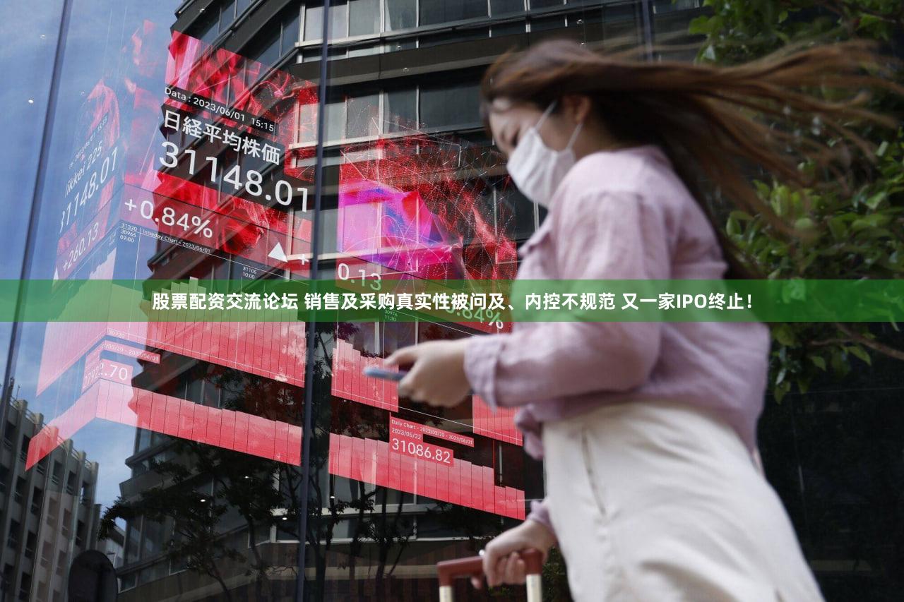 股票配资交流论坛 销售及采购真实性被问及、内控不规范 又一家IPO终止！