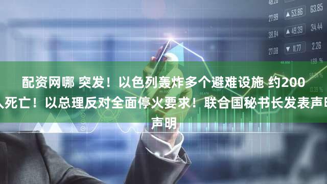 配资网哪 突发！以色列轰炸多个避难设施 约200人死亡！以总理反对全面停火要求！联合国秘书长发表声明