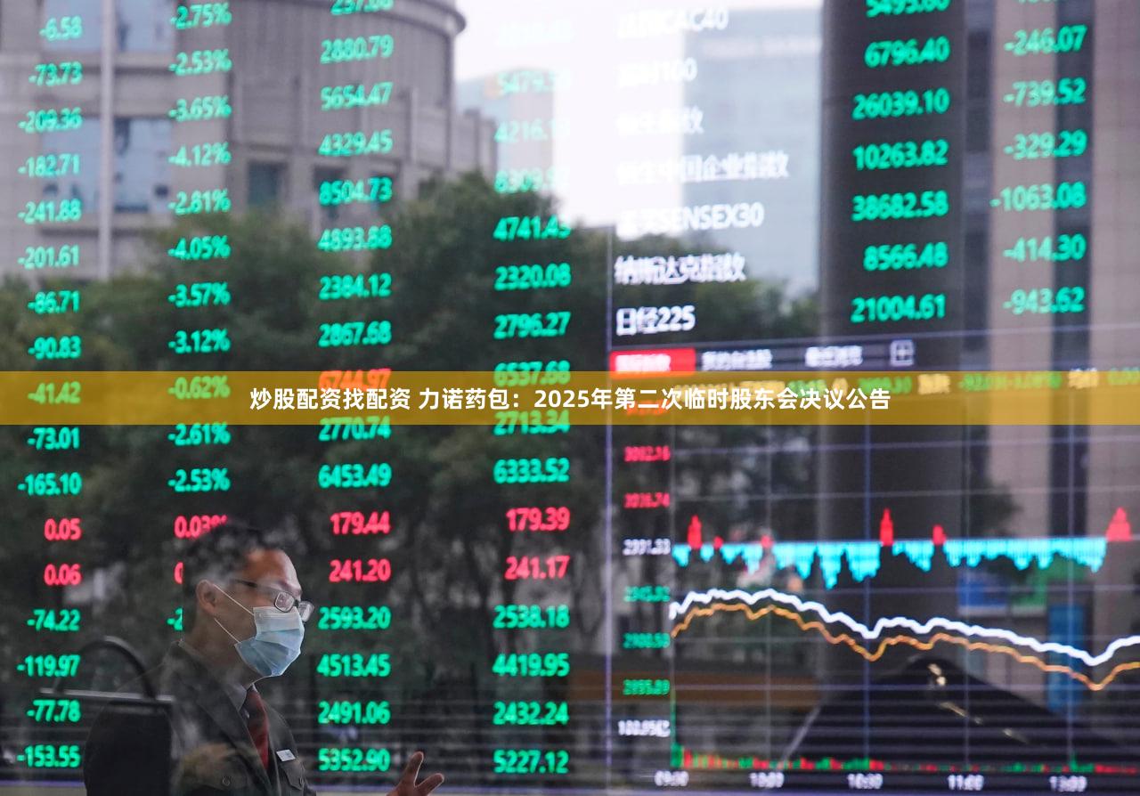 炒股配资找配资 力诺药包：2025年第二次临时股东会决议公告