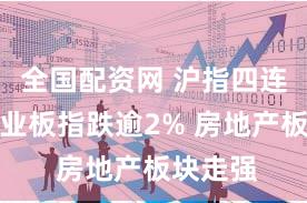 全国配资网 沪指四连阳、创业板指跌逾2% 房地产板块走强