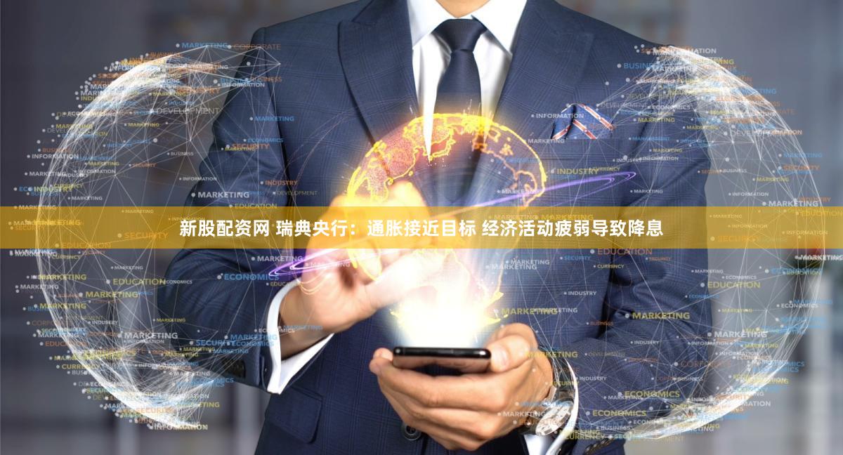 新股配资网 瑞典央行：通胀接近目标 经济活动疲弱导致降息
