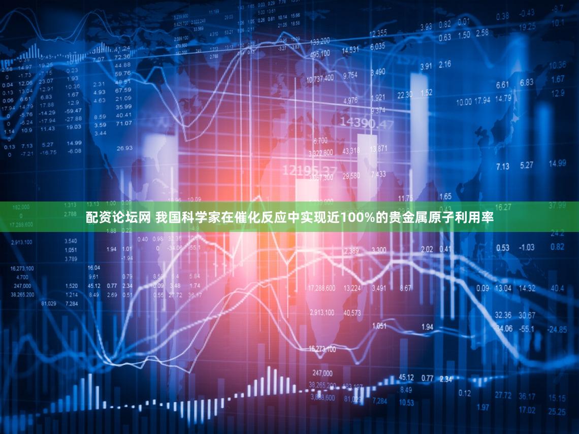 配资论坛网 我国科学家在催化反应中实现近100%的贵金属原子利用率