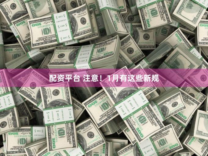配资平台 注意！1月有这些新规
