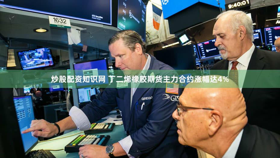 炒股配资知识网 丁二烯橡胶期货主力合约涨幅达4%