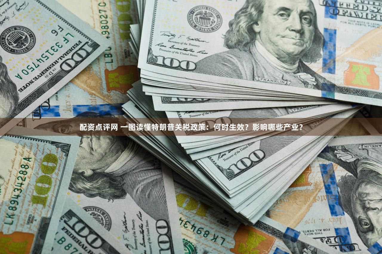 配资点评网 一图读懂特朗普关税政策：何时生效？影响哪些产业？