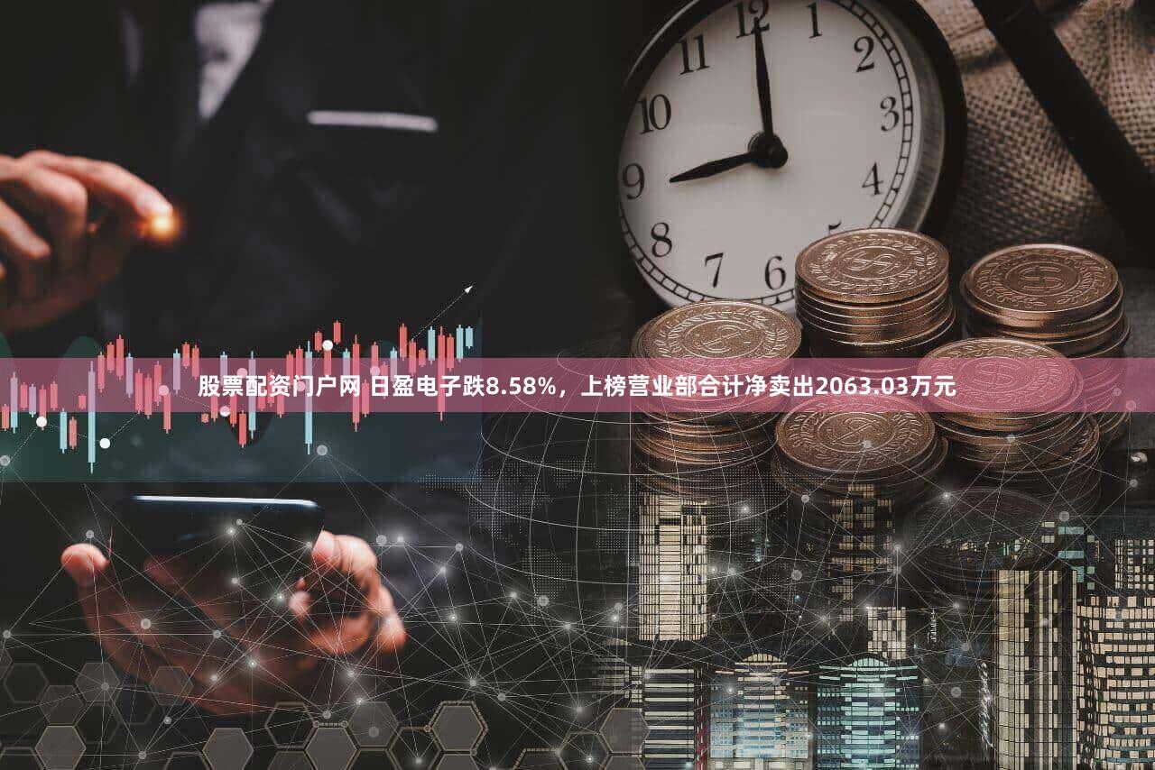 股票配资门户网 日盈电子跌8.58%，上榜营业部合计净卖出2063.03万元