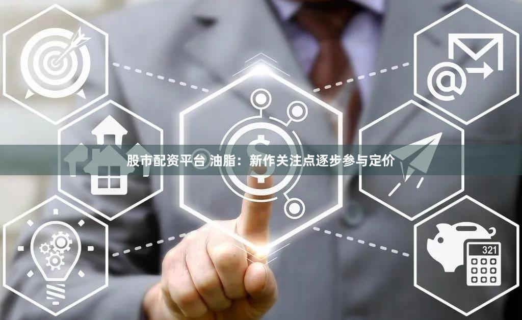 股市配资平台 油脂：新作关注点逐步参与定价