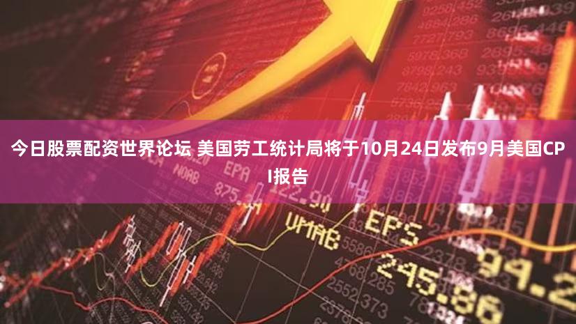 今日股票配资世界论坛 美国劳工统计局将于10月24日发布9月美国CPI报告
