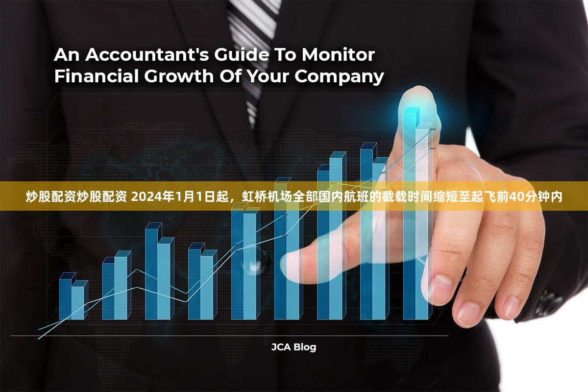 炒股配资炒股配资 2024年1月1日起，虹桥机场全部国内航班的截载时间缩短至起飞前40分钟内