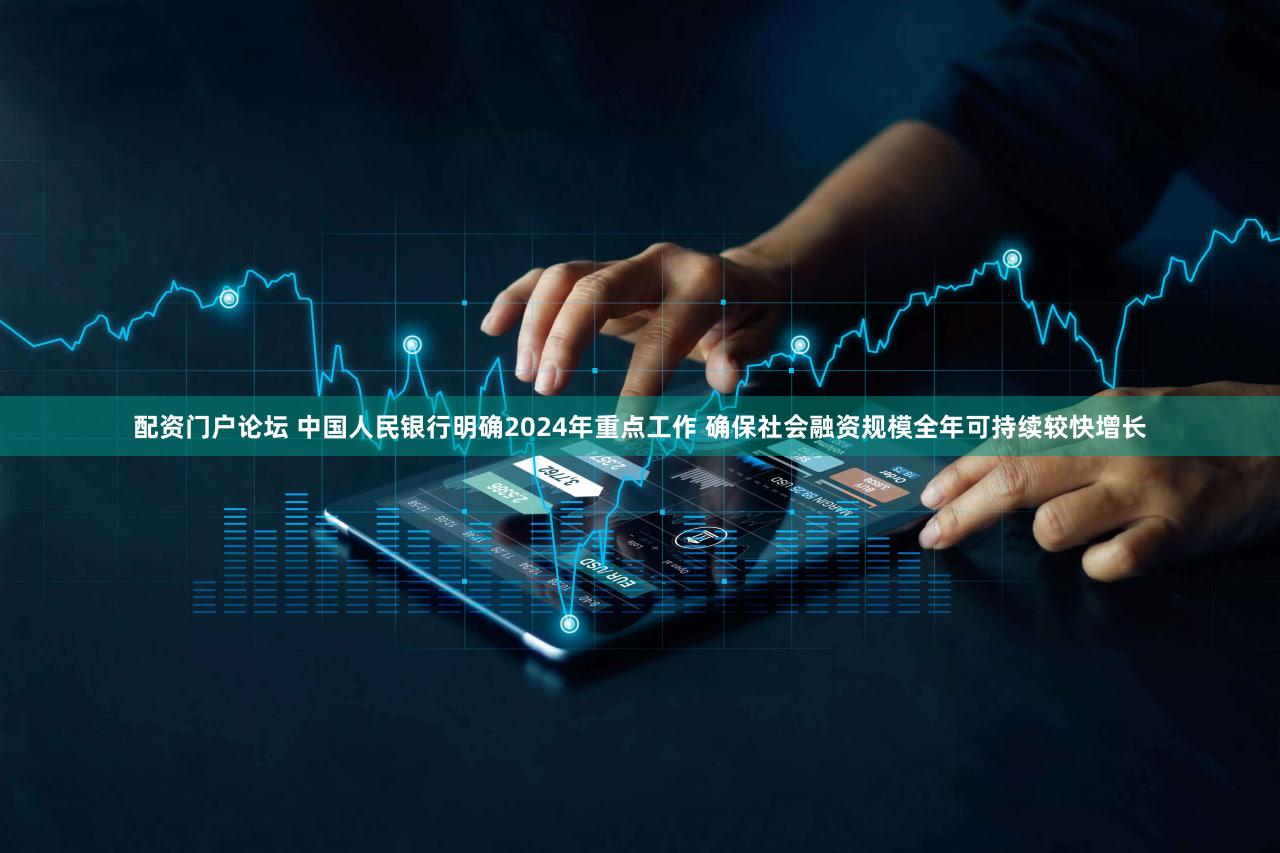 配资门户论坛 中国人民银行明确2024年重点工作 确保社会融资规模全年可持续较快增长