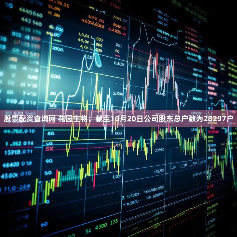 股票配资查询网 花园生物：截至10月20日公司股东总户数为28297户