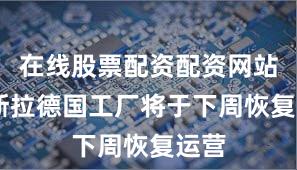 在线股票配资配资网站 特斯拉德国工厂将于下周恢复运营