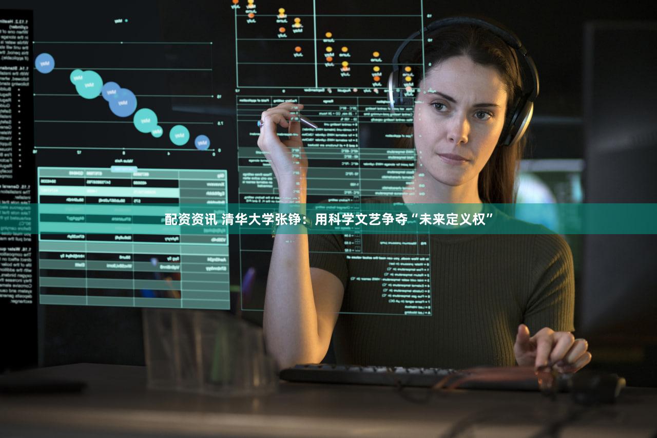 配资资讯 清华大学张铮:用科学文艺争夺“未来定义权”