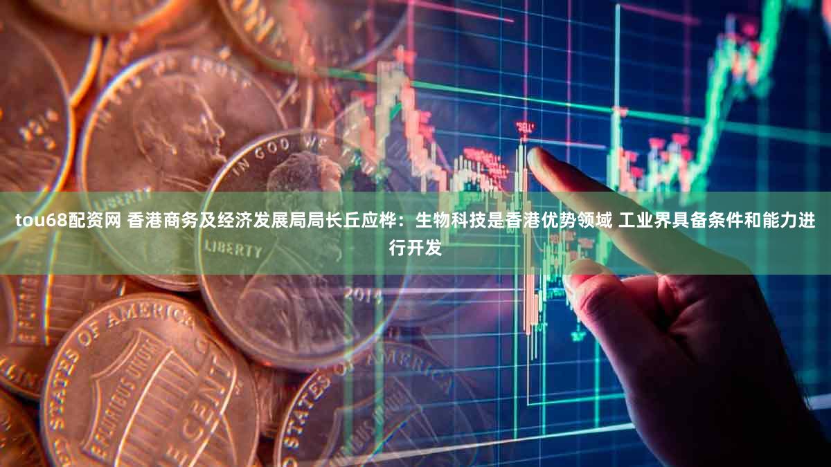 tou68配资网 香港商务及经济发展局局长丘应桦：生物科技是香港优势领域 工业界具备条件和能力进行开发