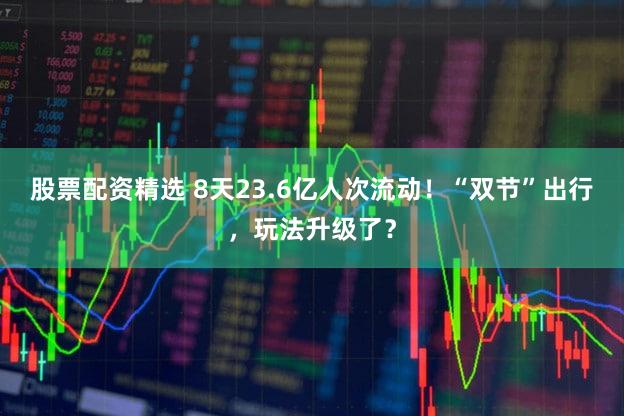 股票配资精选 8天23.6亿人次流动！“双节”出行，玩法升级了？