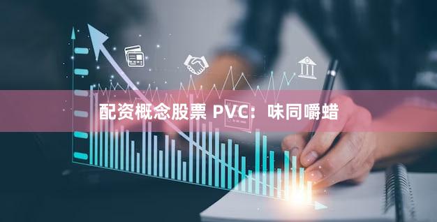 配资概念股票 PVC：味同嚼蜡