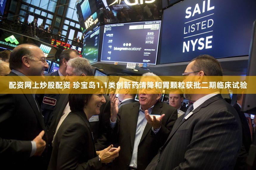 配资网上炒股配资 珍宝岛1.1类创新药清降和胃颗粒获批二期临床试验