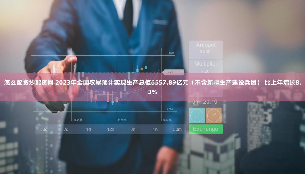 怎么配资炒配资网 2023年全国农垦预计实现生产总值6557.89亿元（不含新疆生产建设兵团） 比上年增长8.3%