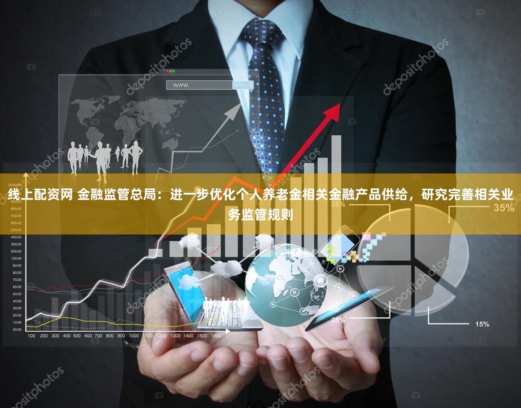 线上配资网 金融监管总局:进一步优化个人养老金相关金融产品供给,研究完善相关业务监管规则