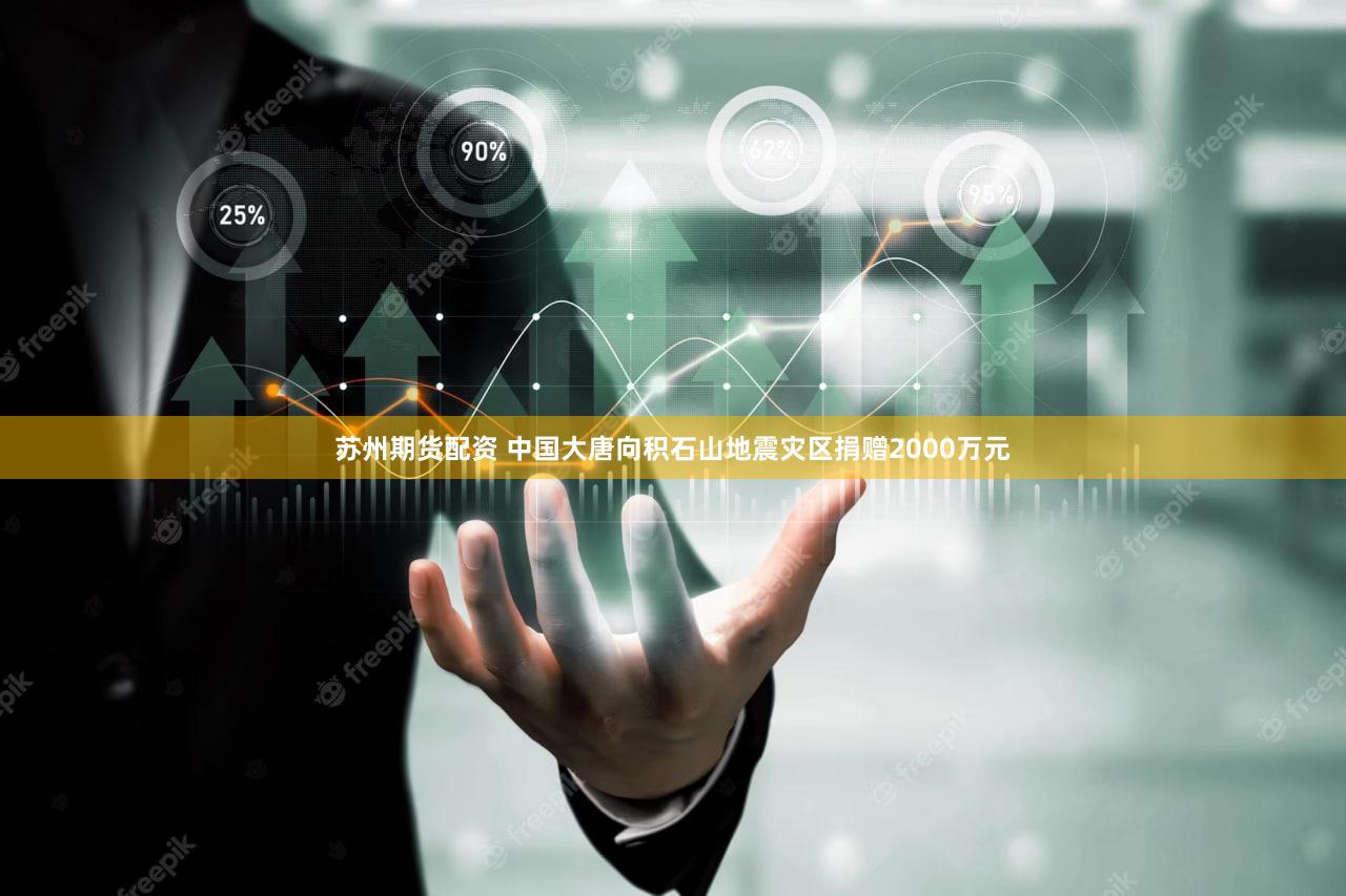 苏州期货配资 中国大唐向积石山地震灾区捐赠2000万元