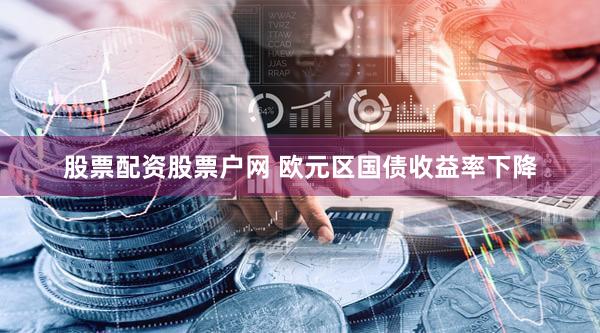 股票配资股票户网 欧元区国债收益率下降