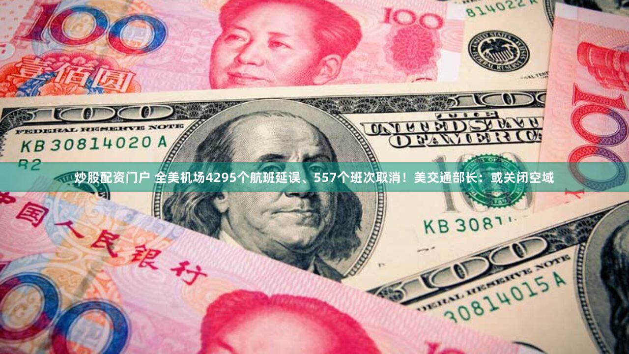 炒股配资门户 全美机场4295个航班延误、557个班次取消！美交通部长：或关闭空域