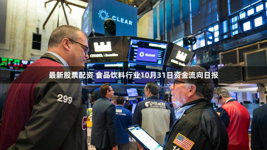 最新股票配资 食品饮料行业10月31日资金流向日报